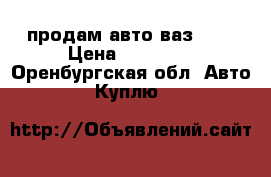 продам авто ваз2110 › Цена ­ 65 000 - Оренбургская обл. Авто » Куплю   